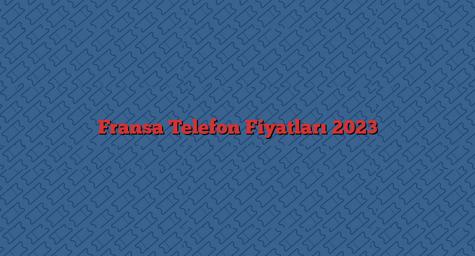 Fransa Telefon Fiyatları 2023